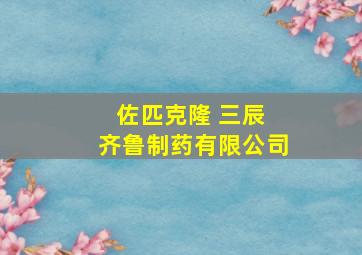 佐匹克隆 三辰 齐鲁制药有限公司